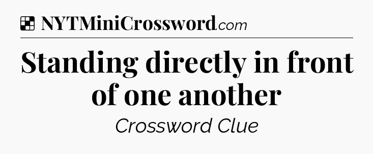 Solution: Standing directly in front of one another - NYT Crossword