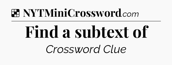 Solution: Find a subtext of - NYT Crossword