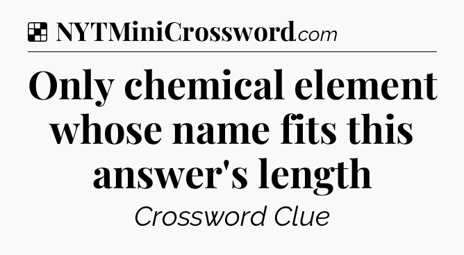 Solution: Only chemical element whose name fits this answer's length - NYT Crossword