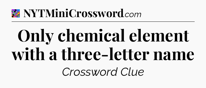 Only chemical element with a three-letter name Crossword Clue