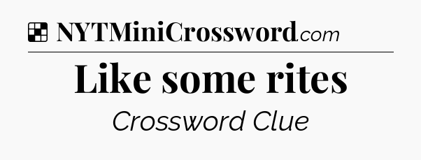 Solution: Like some rites - NYT Crossword