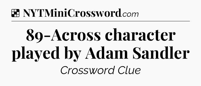 Solution: 89-Across character played by Adam Sandler - NYT Crossword