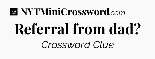 Referral from dad - LA Times Crossword
