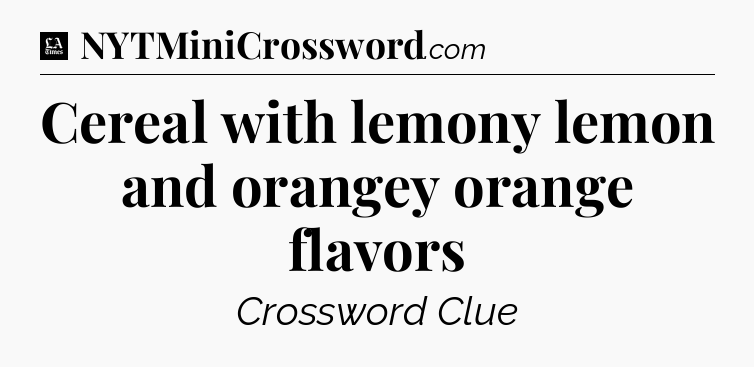 Cereal with lemony lemon and orangey orange flavors - LA Times Crossword