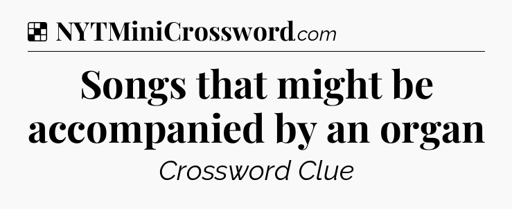 Solution: Songs that might be accompanied by an organ - NYT Crossword