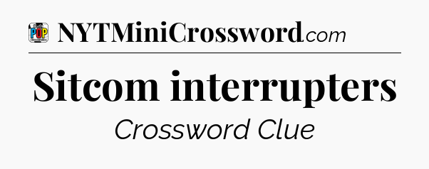 Sitcom interrupters Crossword Clue