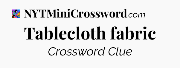 Tablecloth fabric Crossword Clue