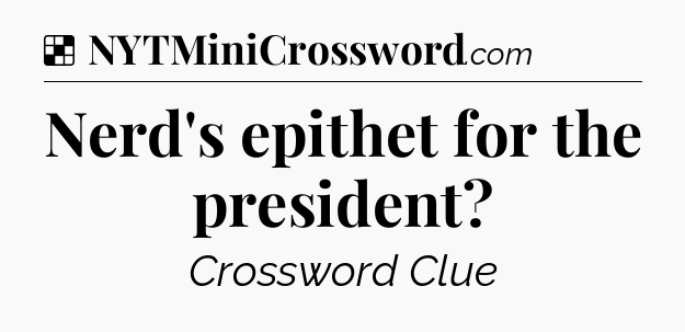 Solution: Nerd's epithet for the president - NYT Crossword