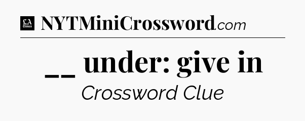 __ under: give in - LA Times Crossword