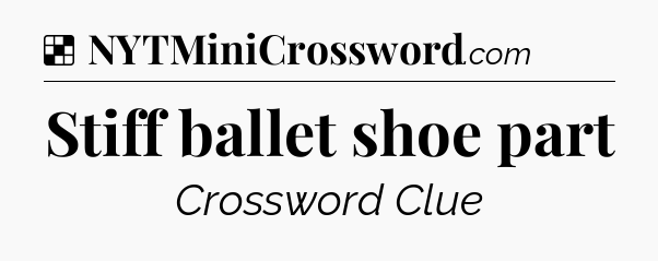 Solution: Stiff ballet shoe part - NYT Crossword