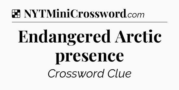 Solution: Endangered Arctic presence - NYT Crossword