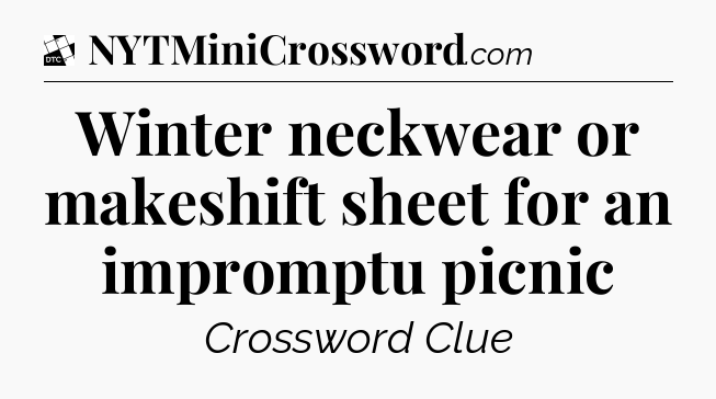 Winter neckwear or makeshift sheet for an impromptu picnic - Daily Themed Classic Crossword