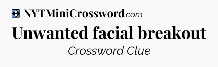Solution: Unwanted facial breakout - NYT Mini Crossword