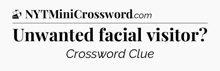 Unwanted facial visitor - Daily Themed Classic Crossword