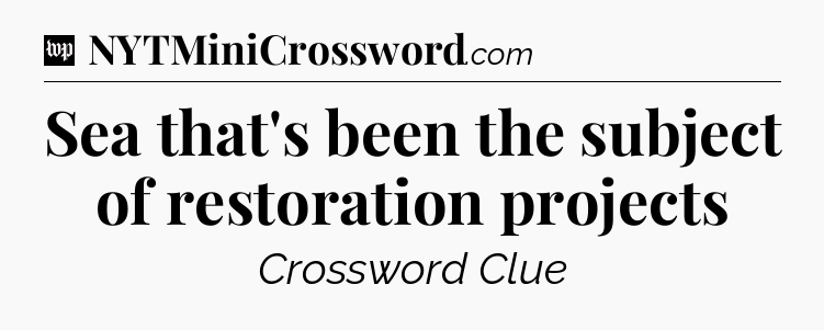 Sea that's been the subject of restoration projects Crossword Clue