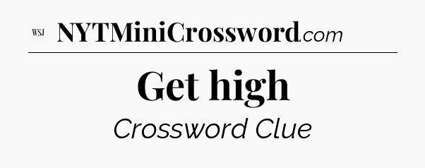 Get high - WSJ Crossword