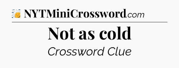 Not as cold - 7 Little Words