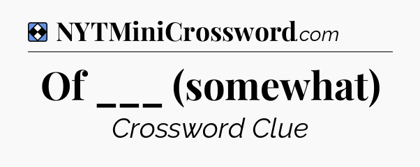 Solution: Of ___ (somewhat) - NYT Mini Crossword