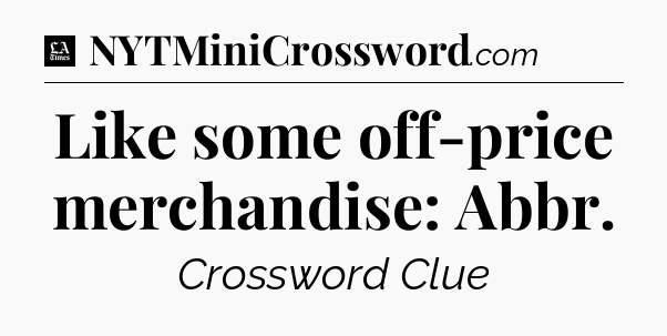 Like some off-price merchandise: Abbr - LA Times Crossword