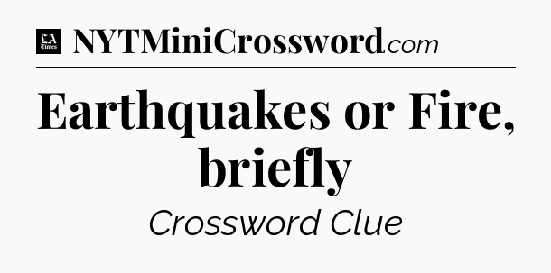 Earthquakes or Fire, briefly - LA Times Crossword