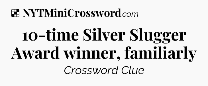 Solution: 10-time Silver Slugger Award winner, familiarly - NYT Crossword
