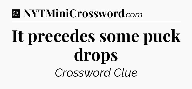 It precedes some puck drops - LA Times Crossword