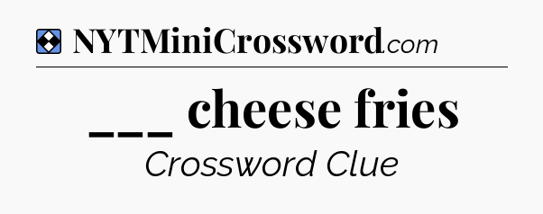 Solution: ___ cheese fries - NYT Mini Crossword
