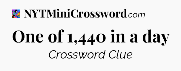 One of 1,440 in a day Crossword Clue