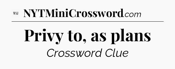 Privy to, as plans - WSJ Crossword