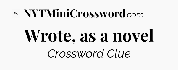 Wrote, as a novel - WSJ Crossword
