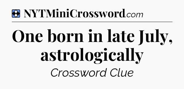Solution: One born in late July, astrologically - NYT Mini Crossword