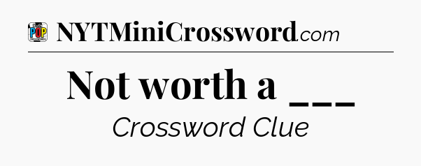 Not worth a ___ Crossword Clue