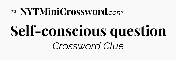 Self-conscious question - WSJ Crossword