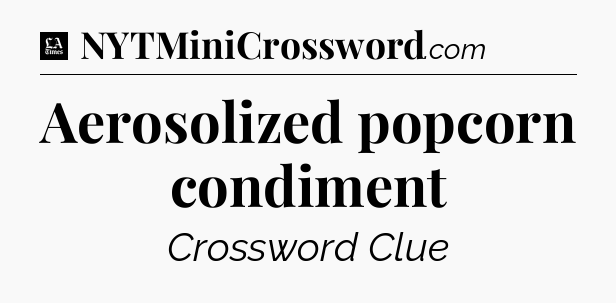 Aerosolized popcorn condiment - LA Times Crossword