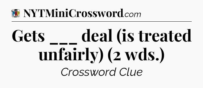 Gets ___ deal (is treated unfairly) (2 wds.) Crossword Clue
