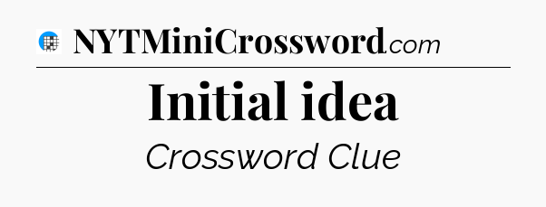 Initial idea Crossword Clue