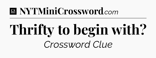 Thrifty to begin with - LA Times Crossword