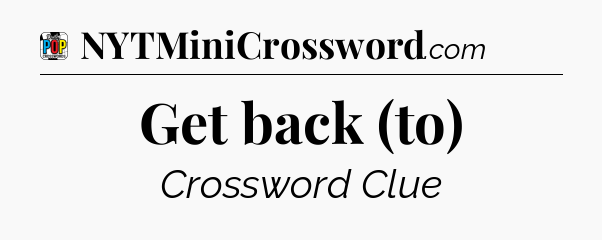 Get back (to) Crossword Clue