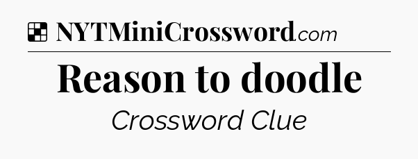 Solution: Reason to doodle - NYT Crossword