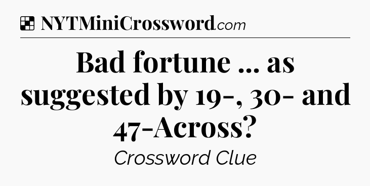 Solution: Bad fortune ... as suggested by 19-, 30- and 47-Across - NYT Crossword