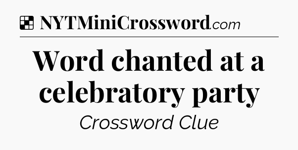 Solution: Word chanted at a celebratory party - NYT Crossword