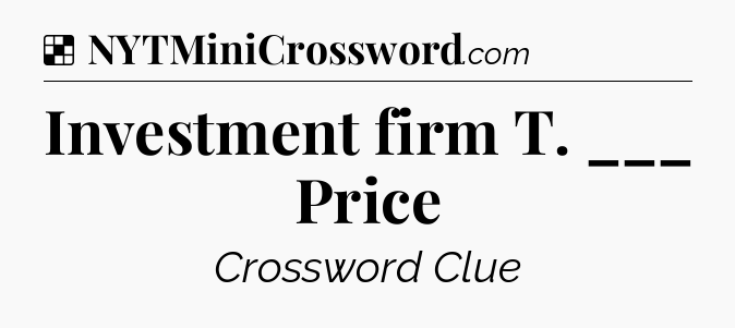 Solution: Investment firm T. ___ Price - NYT Crossword