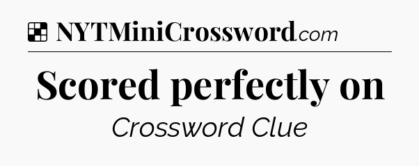 Solution: Scored perfectly on - NYT Crossword