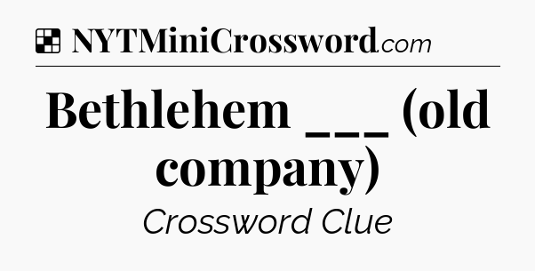 Solution: Bethlehem ___ (old company) - NYT Crossword