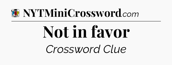 Not in favor Crossword Clue