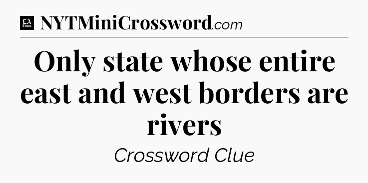 Only state whose entire east and west borders are rivers - LA Times Crossword
