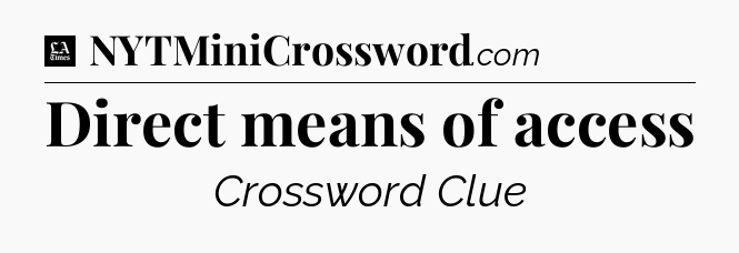Direct means of access - LA Times Crossword