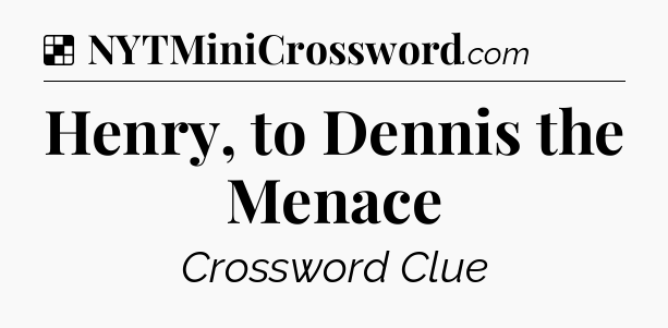 Solution: Henry, to Dennis the Menace - NYT Crossword