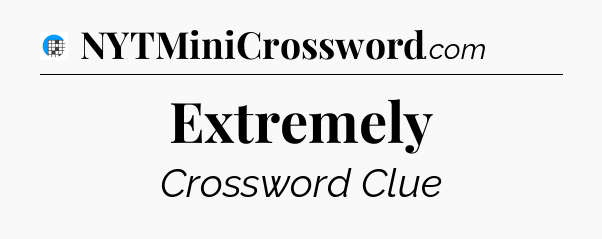 Extremely Crossword Clue