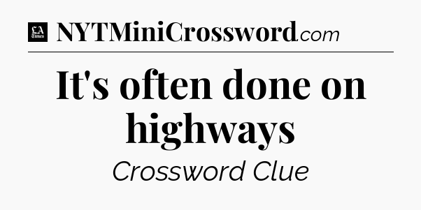It's often done on highways - LA Times Crossword